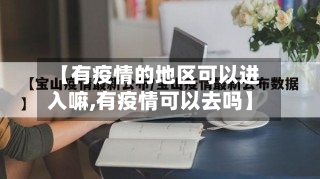 【有疫情的地区可以进入嘛,有疫情可以去吗】