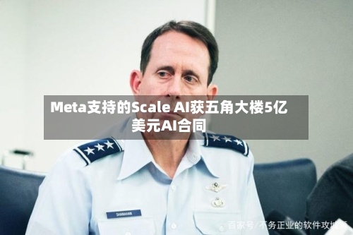 Meta支持的Scale AI获五角大楼5亿美元AI合同
