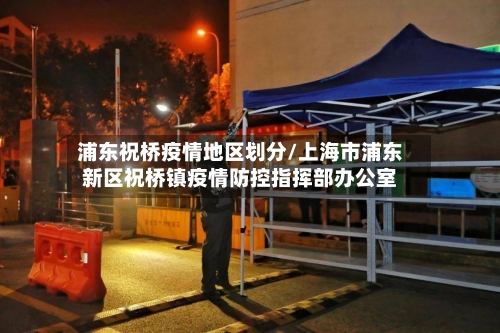 浦东祝桥疫情地区划分/上海市浦东新区祝桥镇疫情防控指挥部办公室