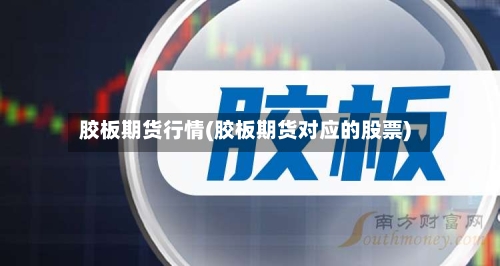 胶板期货行情(胶板期货对应的股票)