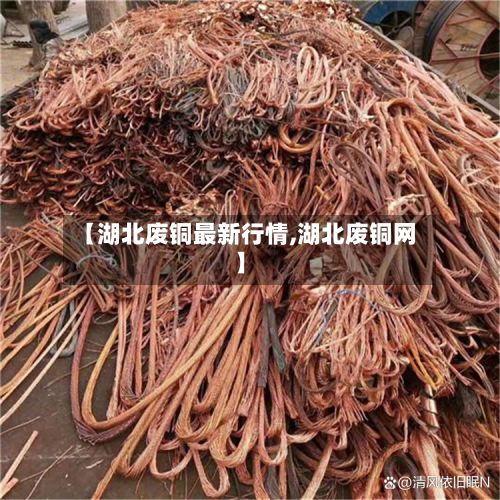 【湖北废铜最新行情,湖北废铜网】