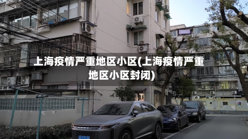 上海疫情严重地区小区(上海疫情严重地区小区封闭)