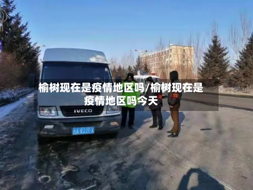 榆树现在是疫情地区吗/榆树现在是疫情地区吗今天