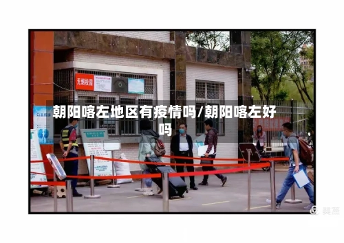 朝阳喀左地区有疫情吗/朝阳喀左好吗-第2张图片
