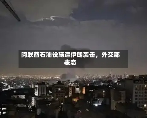 阿联酋石油设施遭伊朗袭击，外交部表态-第3张图片