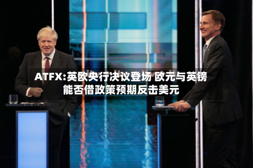 ATFX:英欧央行决议登场 欧元与英镑能否借政策预期反击美元