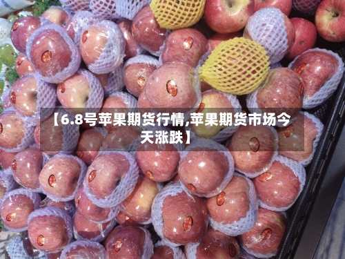 【6.8号苹果期货行情,苹果期货市场今天涨跌】