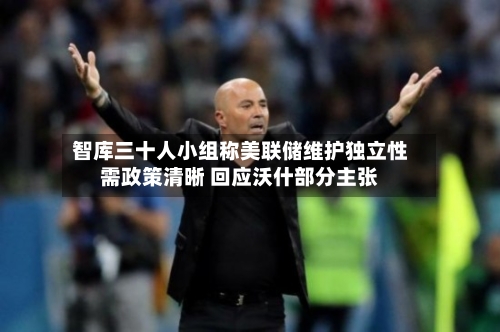 智库三十人小组称美联储维护独立性需政策清晰 回应沃什部分主张-第3张图片