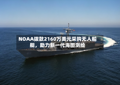 NOAA拨款2160万美元采购无人船艇，助力新一代海图测绘-第2张图片