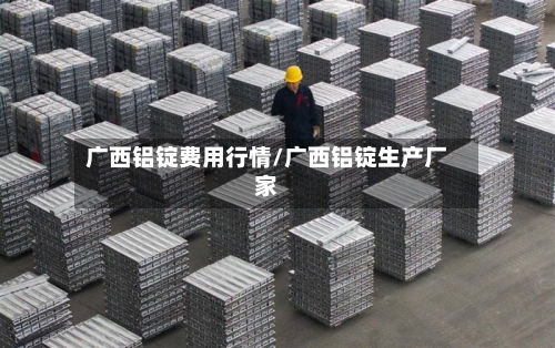 广西铝锭费用行情/广西铝锭生产厂家