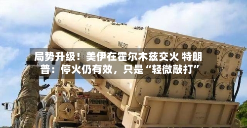 局势升级！美伊在霍尔木兹交火 特朗普：停火仍有效，只是“轻微敲打”-第2张图片