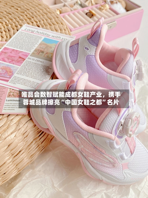 唯品会数智赋能成都女鞋产业，携手蓉城品牌擦亮“中国女鞋之都	”名片-第2张图片