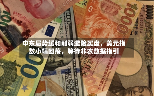 中东局势缓和削弱避险买盘，美元指数小幅回落，等待非农数据指引