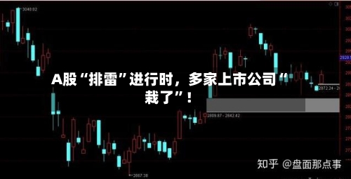 A股“排雷”进行时，多家上市公司“栽了	”！-第2张图片