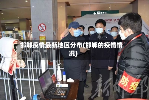邯郸疫情最新地区分布(邯郸的疫情情况)