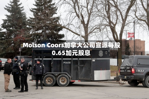 Molson Coors加拿大公司宣派每股0.65加元股息
