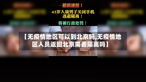 【无疫情地区可以到北京吗,无疫情地区人员返回北京需要隔离吗】