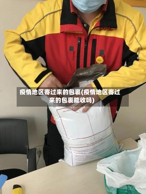 疫情地区寄过来的包裹(疫情地区寄过来的包裹能收吗)