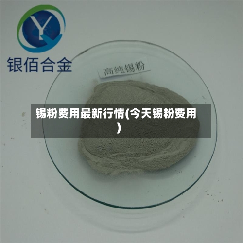 锡粉费用最新行情(今天锡粉费用)