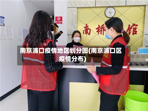 南京浦口疫情地区划分图(南京浦口区疫情分布)