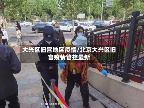 大兴区旧宫地区疫情/北京大兴区旧宫疫情管控最新