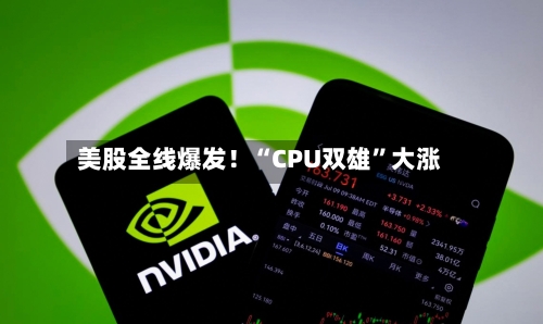美股全线爆发！“CPU双雄”大涨