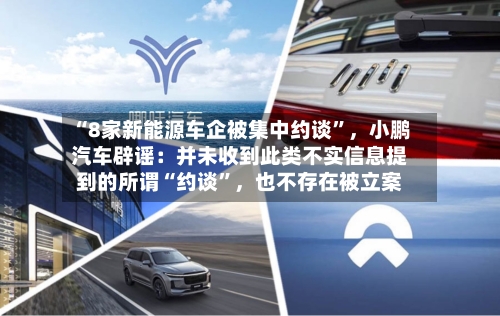 “8家新能源车企被集中约谈	”，小鹏汽车辟谣：并未收到此类不实信息提到的所谓“约谈”	，也不存在被立案-第2张图片