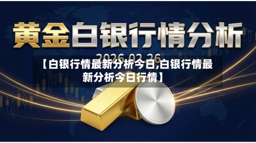 【白银行情最新分析今日,白银行情最新分析今日行情】-第2张图片