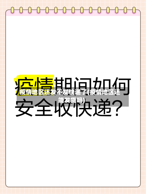疫情地区还发不发快递了(疫情地区还能发货吗)