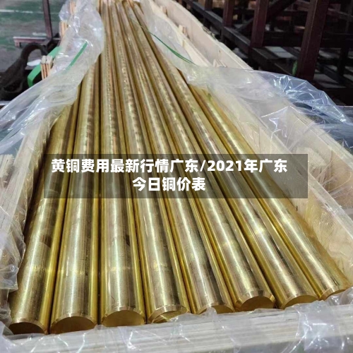 黄铜费用最新行情广东/2021年广东今日铜价表