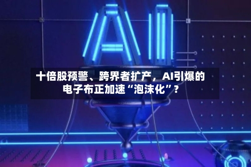 十倍股预警、跨界者扩产，AI引爆的电子布正加速“泡沫化	”？-第2张图片
