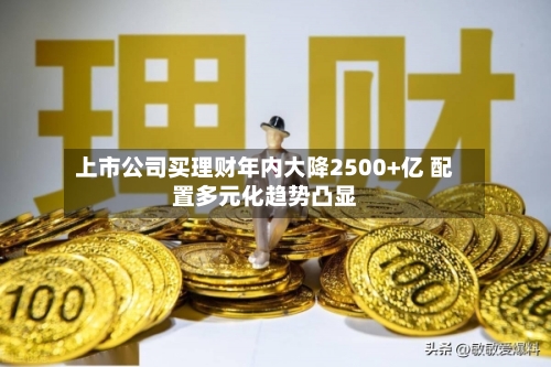 上市公司买理财年内大降2500+亿 配置多元化趋势凸显