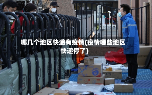 哪几个地区快递有疫情(疫情哪些地区快递停了)