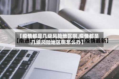 【疫情都是几级风险地区啊,疫情都是几级风险地区啊怎么办】-第2张图片
