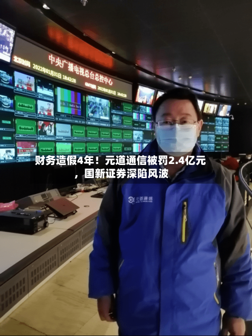 财务造假4年！元道通信被罚2.4亿元，国新证券深陷风波-第2张图片