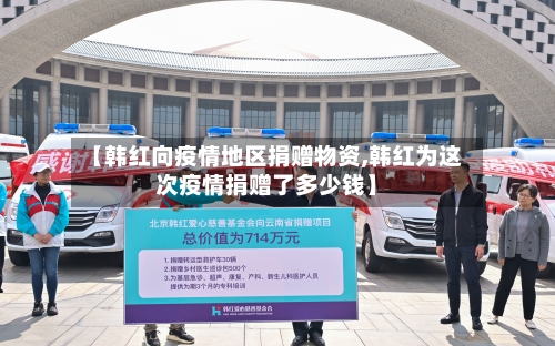 【韩红向疫情地区捐赠物资,韩红为这次疫情捐赠了多少钱】