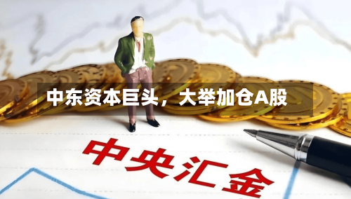 中东资本巨头，大举加仓A股-第2张图片