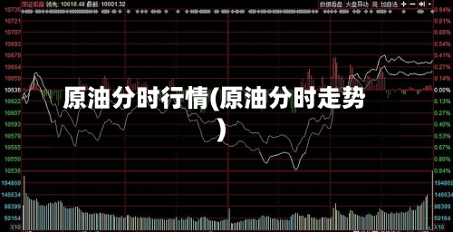 原油分时行情(原油分时走势)