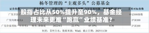 股指占比从50%提升至90%，基金经理未来更难“跑赢	”业绩基准？-第2张图片
