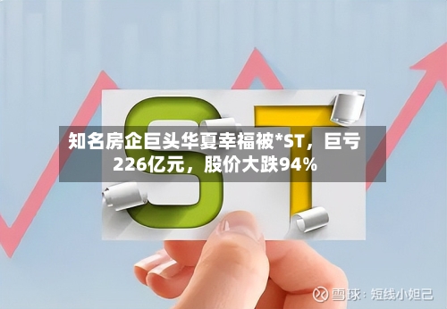 知名房企巨头华夏幸福被*ST，巨亏226亿元	，股价大跌94%-第3张图片