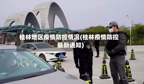 桂林地区疫情防控情况(桂林疫情防控最新通知)