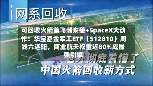 可回收火箭首飞潮来袭+SpaceX大动作！华宝基金军工ETF（512810）周线六连阳	，商业航天权重近80%成最强引擎-第2张图片