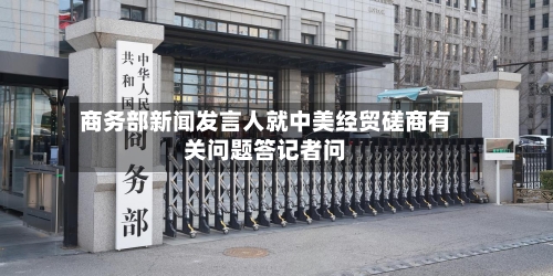 商务部新闻发言人就中美经贸磋商有关问题答记者问