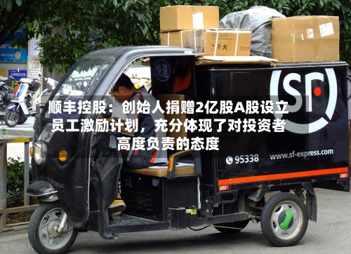 顺丰控股：创始人捐赠2亿股A股设立员工激励计划，充分体现了对投资者高度负责的态度-第2张图片