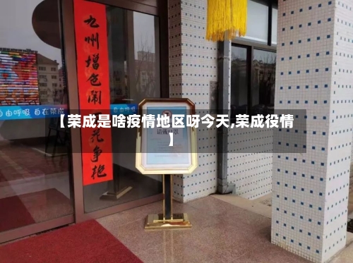 【荣成是啥疫情地区呀今天,荣成役情】