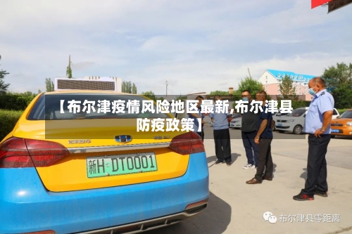 【布尔津疫情风险地区最新,布尔津县防疫政策】-第3张图片