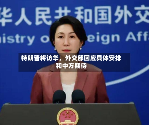 特朗普将访华，外交部回应具体安排和中方期待
