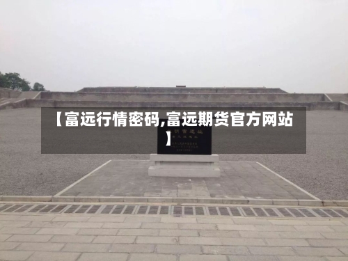 【富远行情密码,富远期货官方网站】