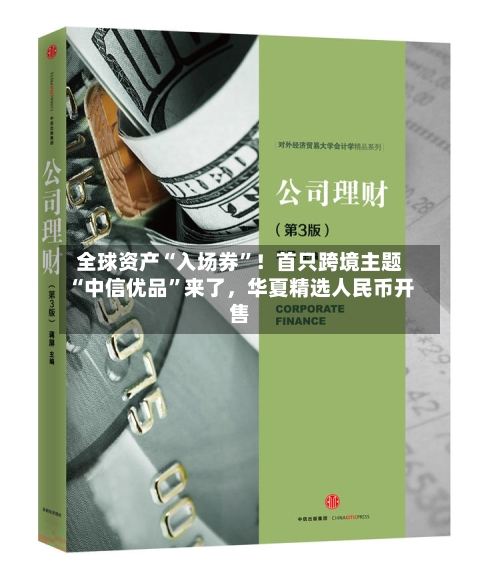 全球资产“入场券”！首只跨境主题“中信优品”来了，华夏精选人民币开售