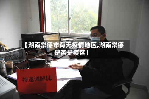 【湖南常德市有无疫情地区,湖南常德是否是疫区】
